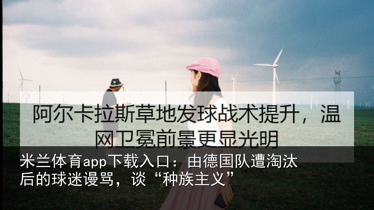 米兰体育app下载入口：由德相关情况迷谩骂，谈“种族主义”