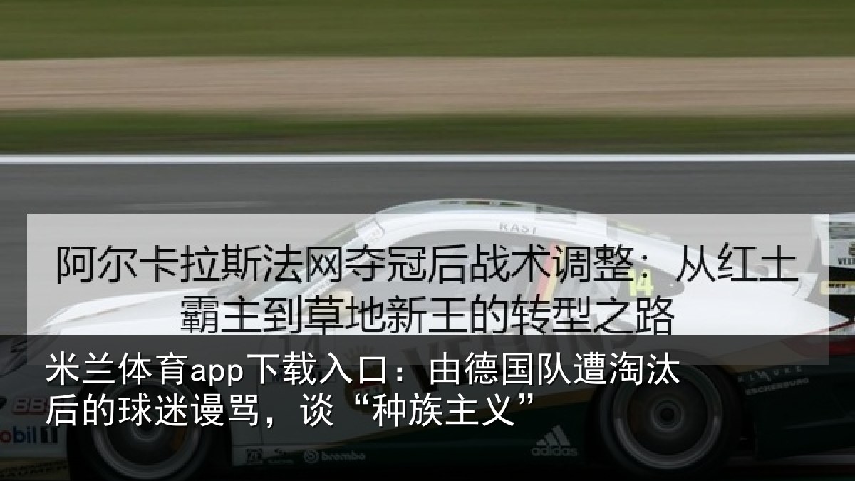 米兰体育app下载入口：由德国队遭淘汰后的球迷谩骂，谈“种族主义”
