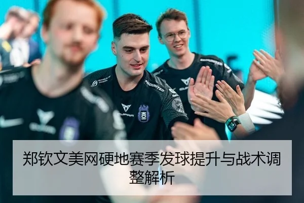 郑钦文美网硬地赛季发球提升与战术调整解析