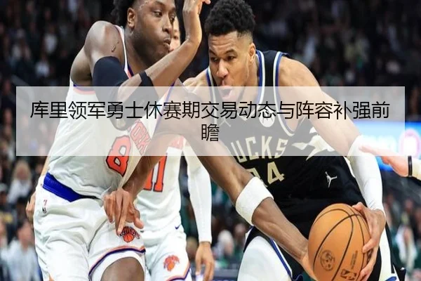 库里领军勇士休赛期交易动态与阵容补强前瞻
