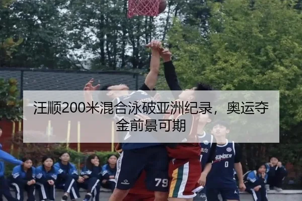 汪顺200米混合泳破亚洲纪录，奥运夺金前景可期
