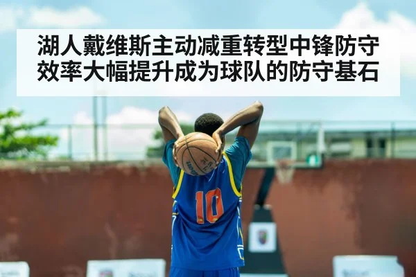 湖人戴维斯主动减重转型中锋防守效率大幅提升成为球队的防守基石