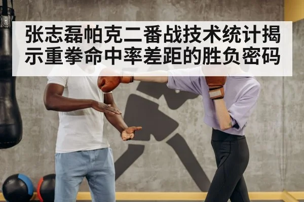 张志磊帕克二番战技术统计揭示重拳命中率差距的胜负密码