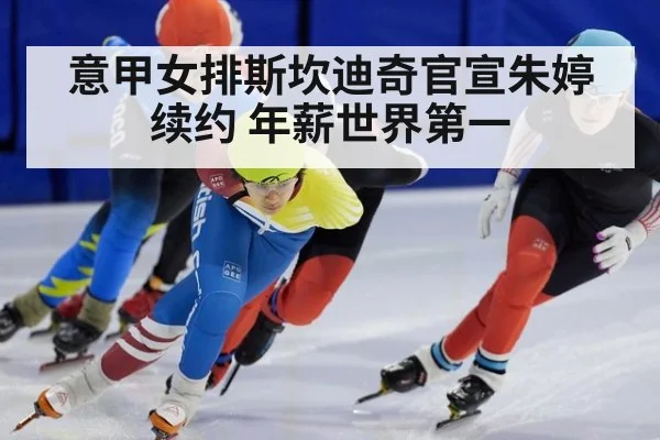 意甲女排斯坎迪奇官宣朱婷续约 年薪世界第一